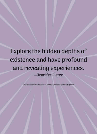Explore the hidden depths of existence and have profound and revealing experiences. —Jennifer Pierre