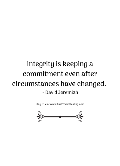 Integrity is keeping a commitment even after circumstances have changed. ~ David Jeremiah