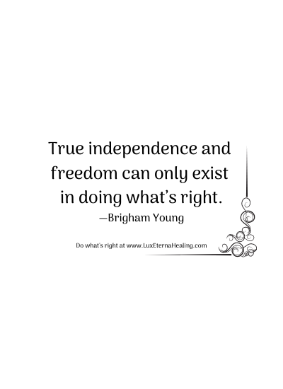 True independence and freedom can only exist in doing what’s right. —Brigham Young