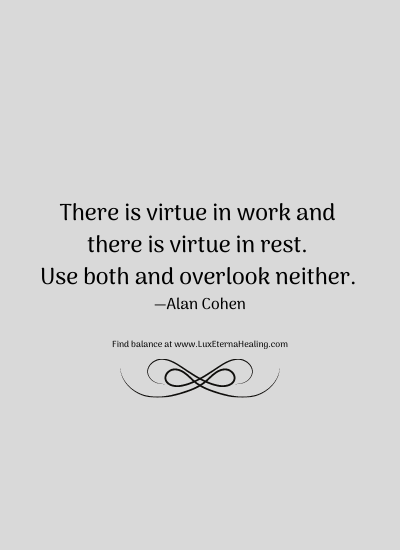 There is virtue in work and there is virtue in rest. Use both and overlook neither. —Alan Cohen