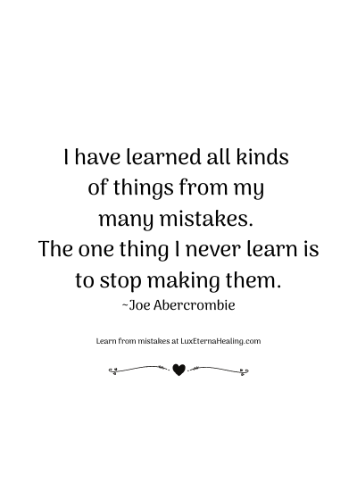 I have learned all kinds of things from my many mistakes. The one thing I never learn is to stop making them. ~Joe Abercrombie