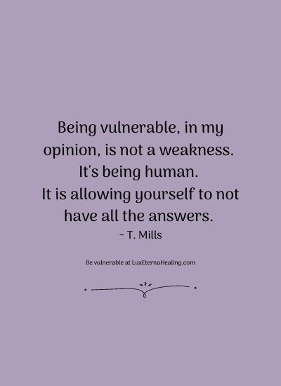 Being vulnerable, in my opinion, is not a weakness. It's being human. It is allowing yourself to not have all the answers. ~ T. Mills