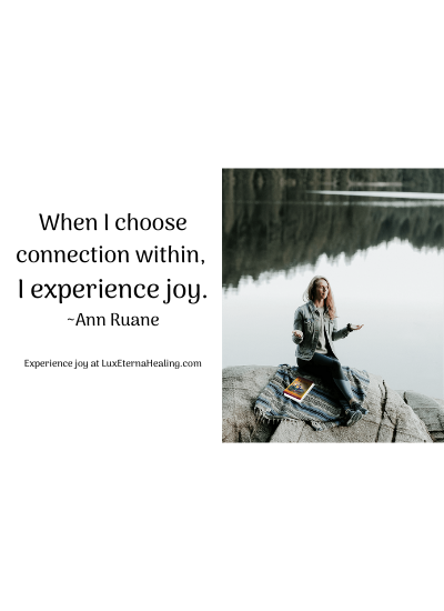 When I choose connection within, I experience joy. ~Ann Ruane