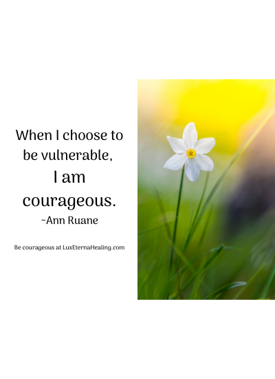 When I choose to be vulnerable, I am courageous. ~Ann Ruane