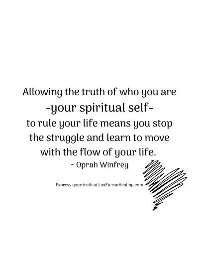 Allowing the truth of who you are-your spiritual self-to rule your life means you stop the struggle and learn to move with the flow of your life. ~ Oprah Winfrey