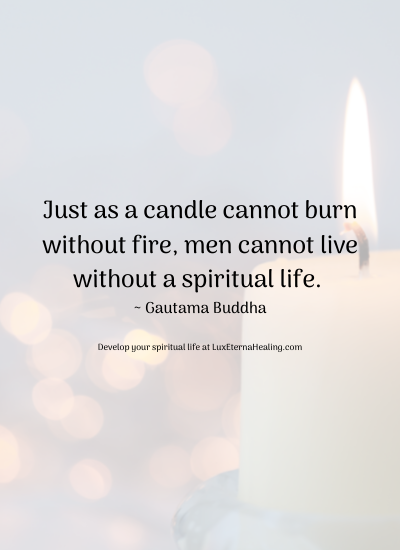 Just as a candle cannot burn without fire, men cannot live without a spiritual life. ~ Gautama Buddha