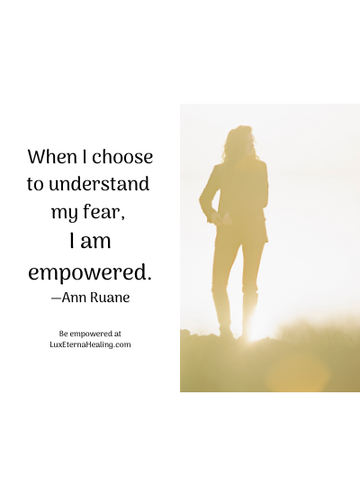 When I choose to understand my fear, I am empowered. —Ann Ruane