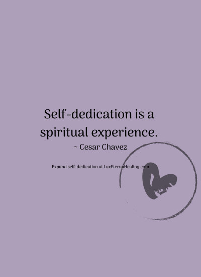 Self-dedication is a spiritual experience. ~ Cesar Chavez
