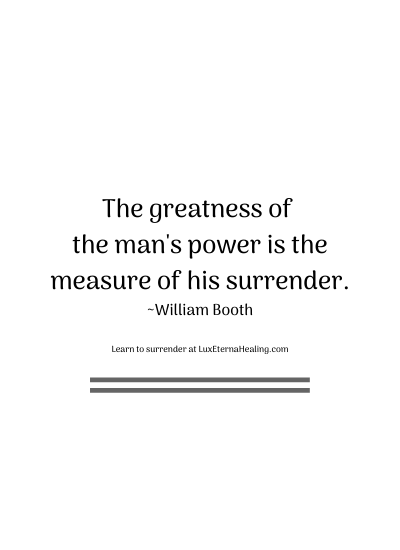 The greatness of the man's power is the measure of his surrender. ~William Booth