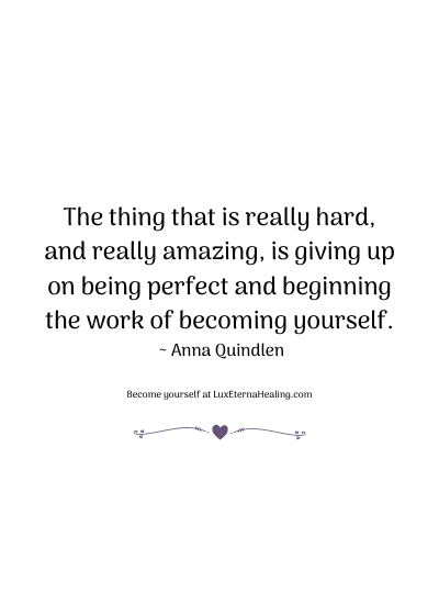The thing that is really hard, and really amazing, is giving up on being perfect and beginning the work of becoming yourself. ~ Anna Quindlen