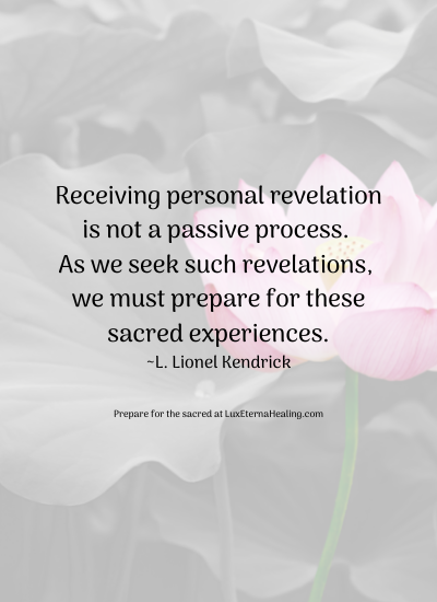 Receiving personal revelation is not a passive process. As we seek such revelations, we must prepare for these sacred experiences. ~L. Lionel Kendrick