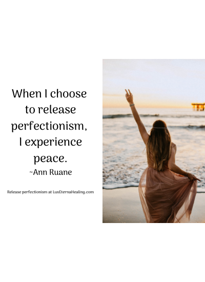 When I choose to release perfectionism, I experience peace. ~Ann Ruane