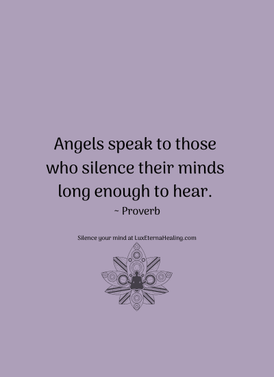 Angels speak to those who silence their minds long enough to hear. ~ Proverb