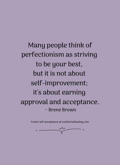 Many people think of perfectionism as striving to be your best, but it is not about self-improvement; it's about earning approval and acceptance. ~ Brené Brown