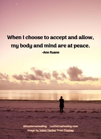 When I choose to accept and allow, my body and mind are at peace. -Ann Ruane