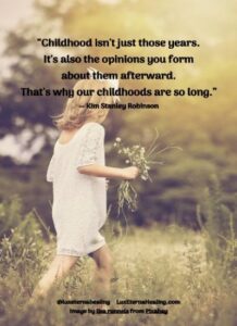 “Childhood isn't just those years. It's also the opinions you form about them afterward. That's why our childhoods are so long.” ― Kim Stanley Robinson