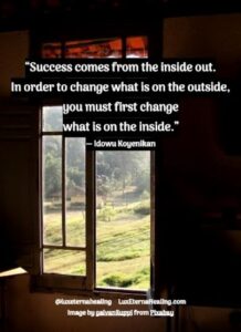 “Success comes from the inside out. In order to change what is on the outside, you must first change what is on the inside.” ― Idowu Koyenikan