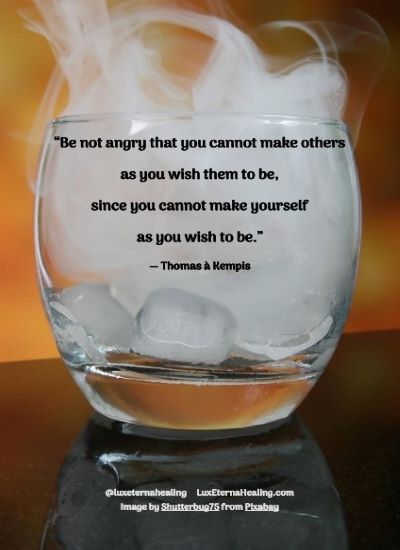 “Be not angry that you cannot make others as you wish them to be, since you cannot make yourself as you wish to be.” ― Thomas à Kempis