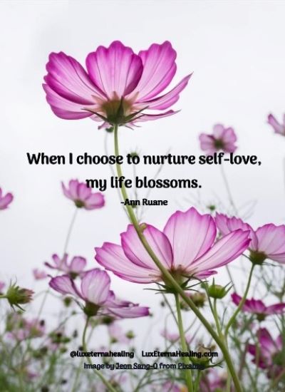 When I choose to nurture self-love, my life blossoms. -Ann Ruane