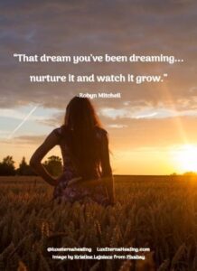 “That dream you've been dreaming...nurture it and watch it grow.” -Robyn Mitchell