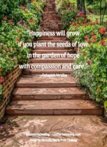 “Happiness will grow if you plant the seeds of love in the garden of hope with compassion and care.” --Debasish Mridha