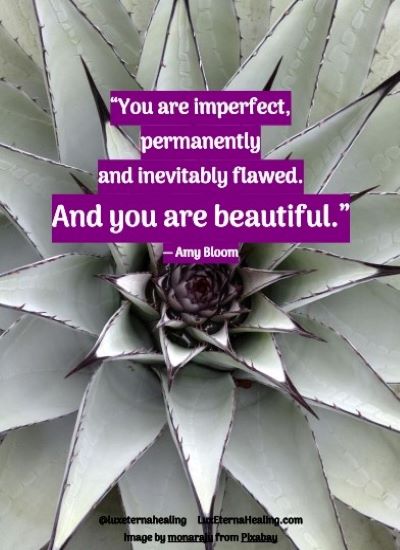 “You are imperfect, permanently and inevitably flawed. And you are beautiful.” ― Amy Bloom