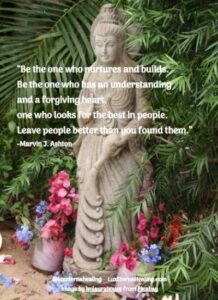 “Be the one who nurtures and builds. Be the one who has an understanding and a forgiving heart, one who looks for the best in people. Leave people better than you found them.” --Marvin J. Ashton