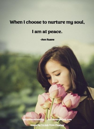 When I choose to nurture my soul, I am at peace. -Ann Ruane