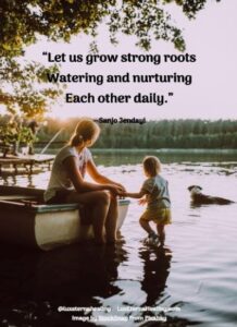 “Let us grow strong roots Watering and nurturing Each other daily.” --Sanjo Jendayi