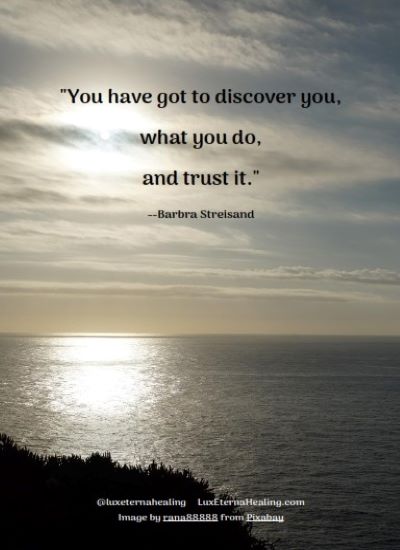 "You have got to discover you, what you do, and trust it." --Barbra Streisand