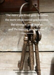 "The more you trust your intuition, the more empowered you become, the stronger you become, and the happier you become." --Gisele Bundchen