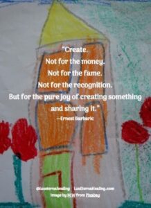 “Create. Not for the money. Not for the fame. Not for the recognition. But for the pure joy of creating something and sharing it.” --Ernest Barbaric