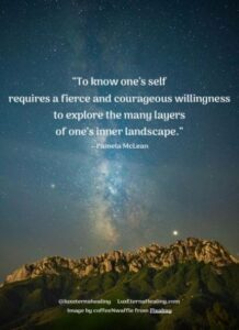 “To know one’s self requires a fierce and courageous willingness to explore the many layers of one’s inner landscape.” --Pamela McLean