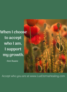 When I choose to accept who I am, I support my growth. ~Ann Ruane
