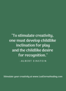 "To stimulate creativity, one must develop childlike inclination for play and the childlike desire for recognition." ~ Albert Einstein