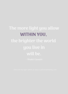 The more light you allow within you, the brighter the world you live in will be. ~ Shakti Gawain