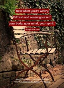 "Rest when you're weary. Refresh and renew yourself, your body, your mind, your spirit." ~ Ralph Marston