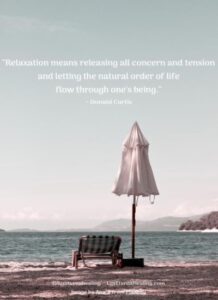 "Relaxation means releasing all concern and tension and letting the natural order of life flow through one's being." ~ Donald Curtis