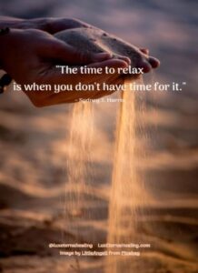 "The time to relax is when you don't have time for it." ~ Sydney J. Harris