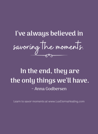 "I've always believed in savoring the moments. In the end, they are the only things we'll have." ~ Anna Godbersen