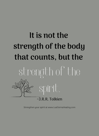 It is not the strength of the body that counts, but the strength of the spirit. ~J.R.R. Tolkien