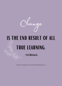 Change is the end result of all true learning. ~Leo Buscaglia