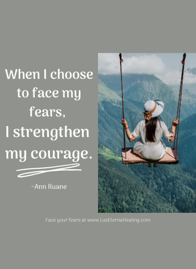 When I choose to face my fears, I strengthen my courage. ~Ann Ruane