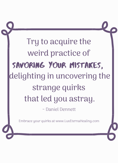 "Try to acquire the weird practice of savoring your mistakes, delighting in uncovering the strange quirks that led you astray." ~ Daniel Dennett