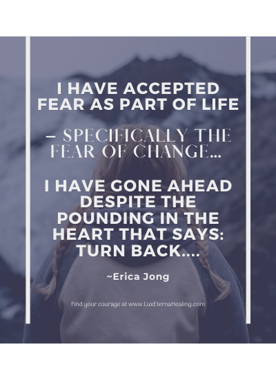 I have accepted fear as part of life – specifically the fear of change... I have gone ahead despite the pounding in the heart that says: turn back.... ~Erica Jong
