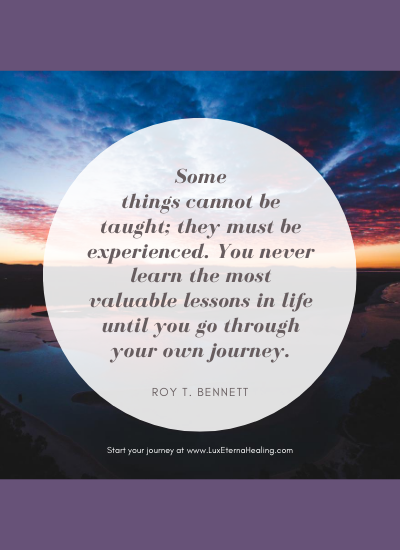 Some things cannot be taught; they must be experienced. You never learn the most valuable lessons in life until you go through your own journey. ~Roy T. Bennett