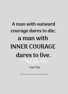 A man with outward courage dares to die; a man with inner courage dares to live. ~Lao Tzu