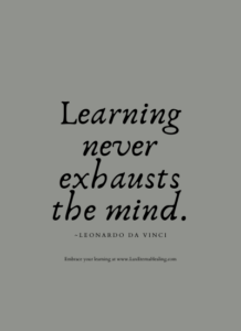 Learning never exhausts the mind. ~Leonardo da Vinci