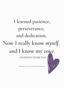 I learned patience, perseverance, and dedication. Now I really know myself, and I know my voice. ~ Anthony Hamilton