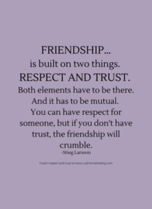 Friendship…is built on two things. Respect and trust. Both elements have to be there. And it has to be mutual. You can have respect for someone, but if you don't have trust, the friendship will crumble. -Stieg Larsson